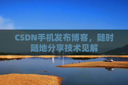CSDN手机发布博客，随时随地分享技术见解
