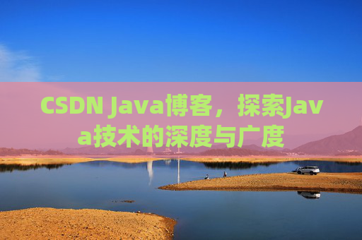 CSDN Java博客，探索Java技术的深度与广度